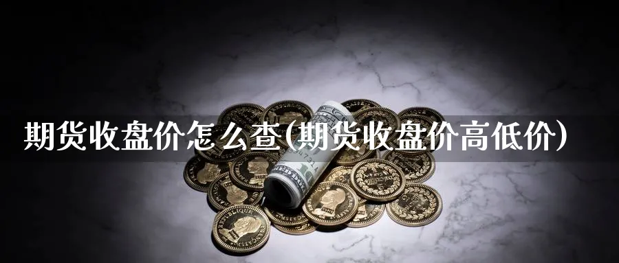 期货收盘价怎么查(期货收盘价高低价) (https://www.ynbygsw.com/) 理财百科 第1张