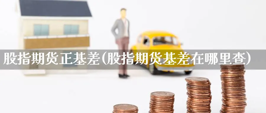 股指期货正基差(股指期货基差在哪里查) (https://www.ynbygsw.com/) 期货软件 第1张