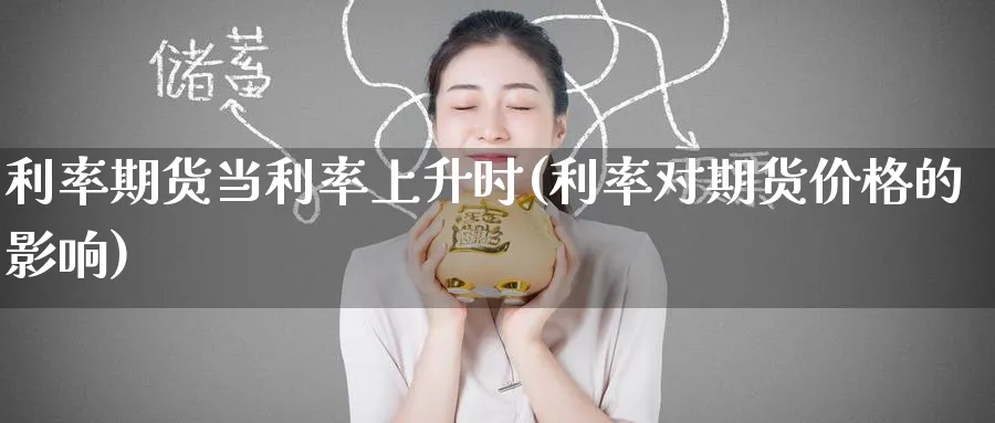 利率期货当利率上升时(利率对期货价格的影响) (https://www.ynbygsw.com/) 期货行情 第1张