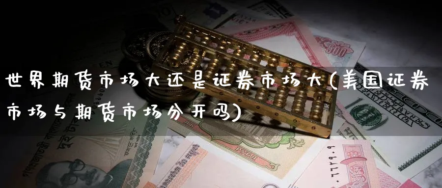 世界期货市场大还是证券市场大(美国证券市场与期货市场分开吗) (https://www.ynbygsw.com/) 期货软件 第1张