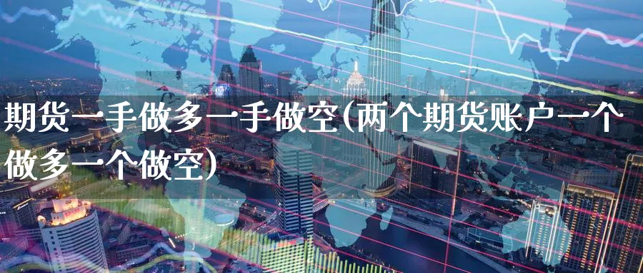 期货一手做多一手做空(两个期货账户一个做多一个做空) (https://www.ynbygsw.com/) 内盘期货 第1张