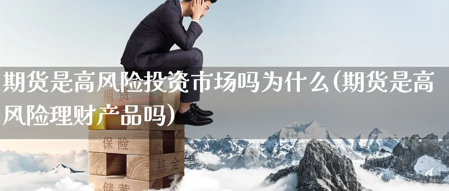 期货是高风险投资市场吗为什么(期货是高风险理财产品吗) (https://www.ynbygsw.com/) 国际期货 第1张