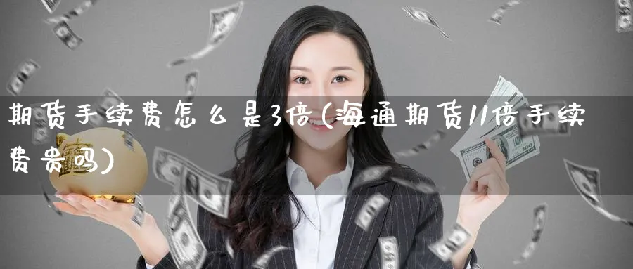 期货手续费怎么是3倍(海通期货11倍手续费贵吗) (https://www.ynbygsw.com/) 期货软件 第1张