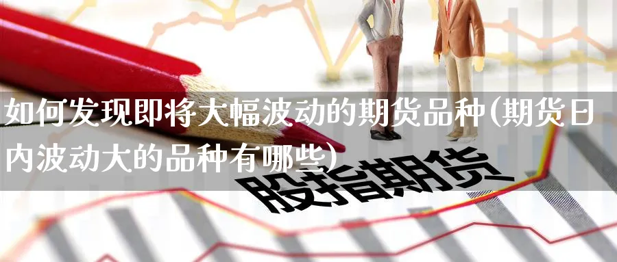 如何发现即将大幅波动的期货品种(期货日内波动大的品种有哪些) (https://www.ynbygsw.com/) 期货软件 第1张