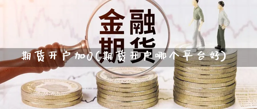 期货开户加0(期货开户哪个平台好) (https://www.ynbygsw.com/) 理财百科 第1张