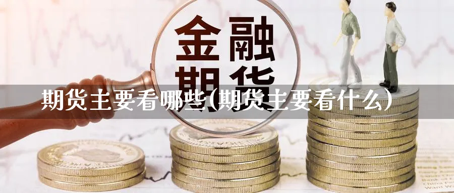 期货主要看哪些(期货主要看什么) (https://www.ynbygsw.com/) 德指期货 第1张