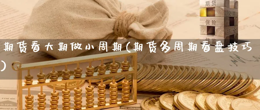 期货看大期做小周期(期货多周期看盘技巧) (https://www.ynbygsw.com/) 理财百科 第1张