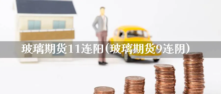 玻璃期货11连阳(玻璃期货9连阴) (https://www.ynbygsw.com/) 期货平台 第1张