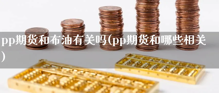 pp期货和布油有关吗(pp期货和哪些相关) (https://www.ynbygsw.com/) 期货行情 第1张