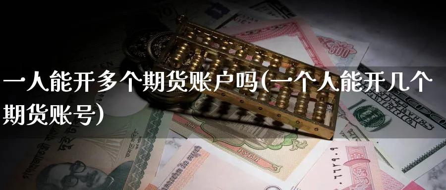 一人能开多个期货账户吗(一个人能开几个期货账号) (https://www.ynbygsw.com/) 内盘期货 第1张