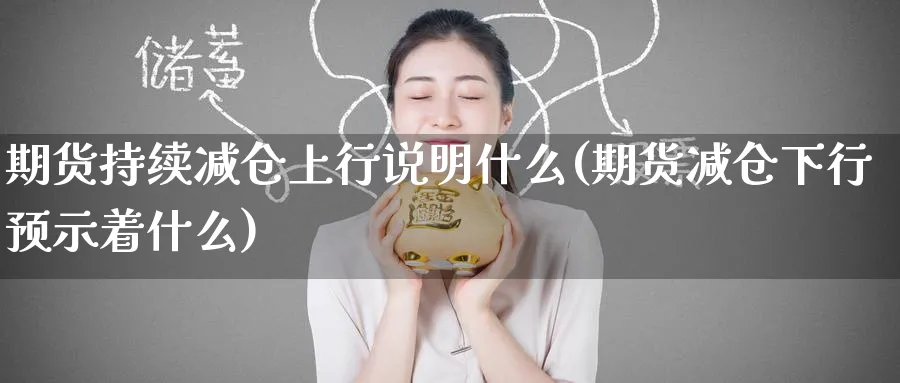 期货持续减仓上行说明什么(期货减仓下行预示着什么) (https://www.ynbygsw.com/) 基金投资 第1张