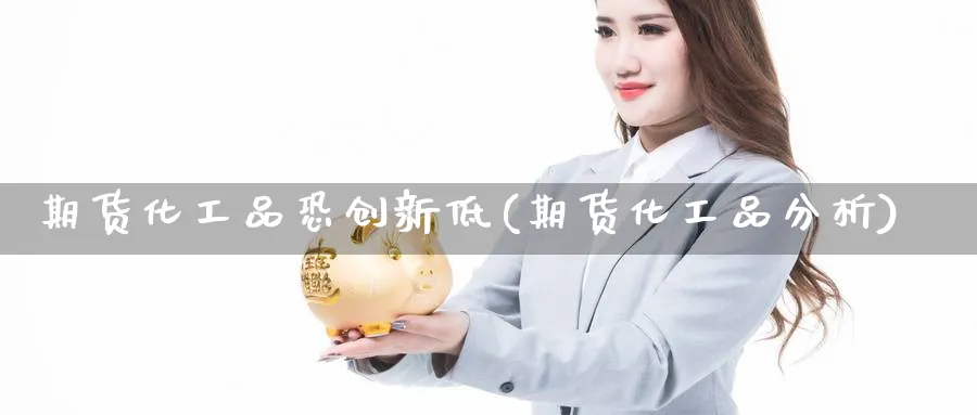期货化工品恐创新低(期货化工品分析) (https://www.ynbygsw.com/) 期货入门 第1张