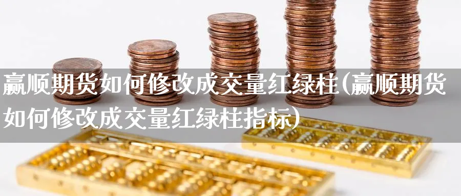 赢顺期货如何修改成交量红绿柱(赢顺期货如何修改成交量红绿柱指标) (https://www.ynbygsw.com/) 德指期货 第1张