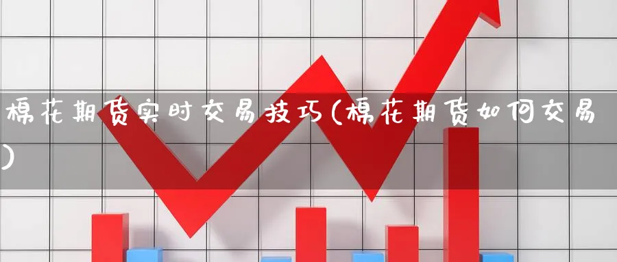 棉花期货实时交易技巧(棉花期货如何交易) 国际期货 第1张-财经圈 棉花期货实时交易技巧(棉花期货如何交易) (https://www.ynbygsw.com/) 国际期货 第1张