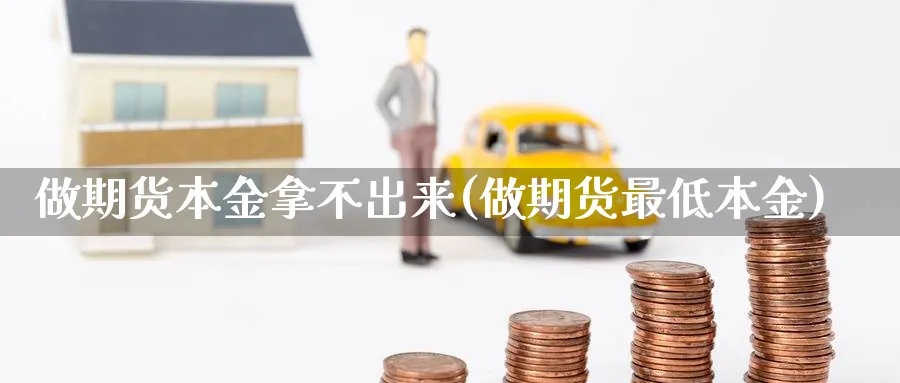 做期货本金拿不出来(做期货最低本金) (https://www.ynbygsw.com/) 期货入门 第1张