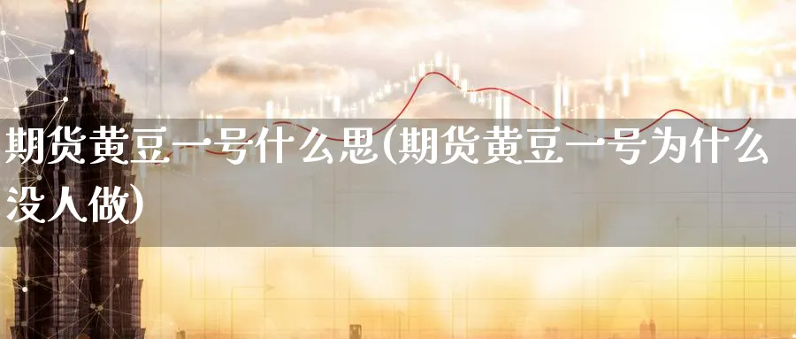 期货黄豆一号什么思(期货黄豆一号为什么没人做) (https://www.ynbygsw.com/) 基金投资 第1张