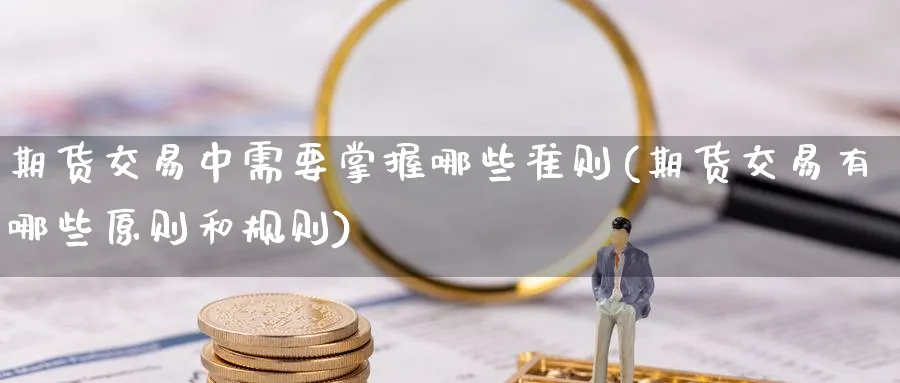 期货交易中需要掌握哪些准则(期货交易有哪些原则和规则) (https://www.ynbygsw.com/) 期货手续费 第1张