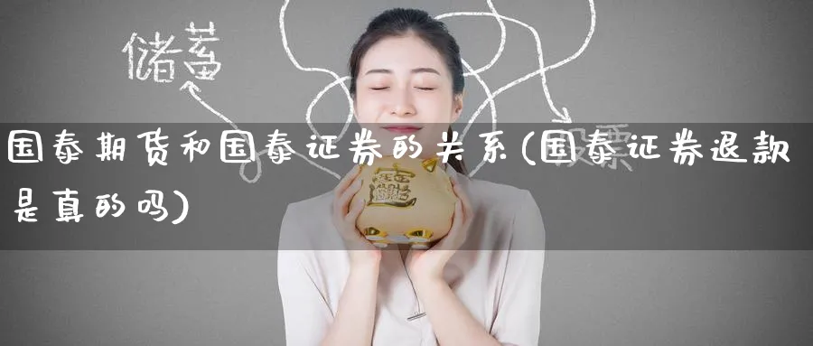 国泰期货和国泰证券的关系(国泰证券退款是真的吗) (https://www.ynbygsw.com/) 股指期货 第1张