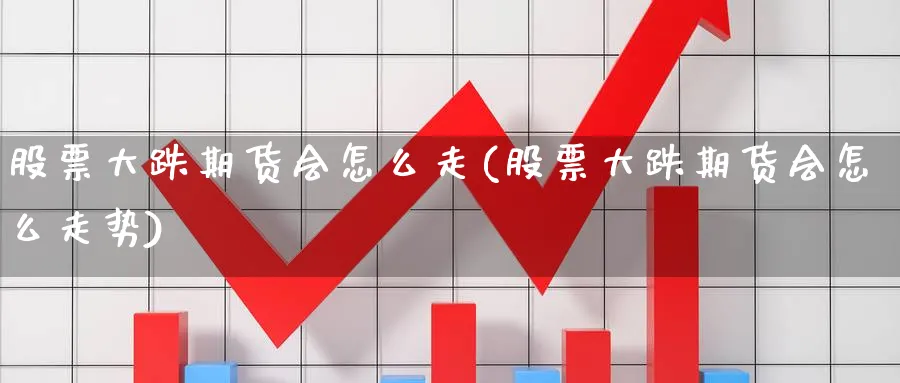 股票大跌期货会怎么走(股票大跌期货会怎么走势) (https://www.ynbygsw.com/) 期货软件 第1张