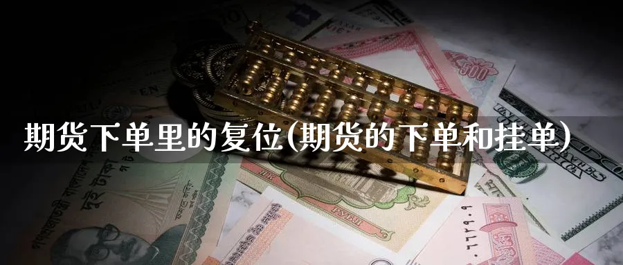 期货下单里的复位(期货的下单和挂单) (https://www.ynbygsw.com/) 纳指期货 第1张