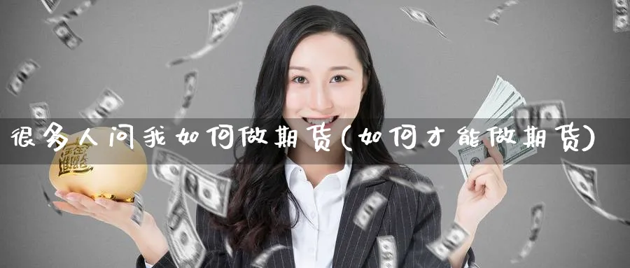 很多人问我如何做期货(如何才能做期货) (https://www.ynbygsw.com/) 期货开户 第1张