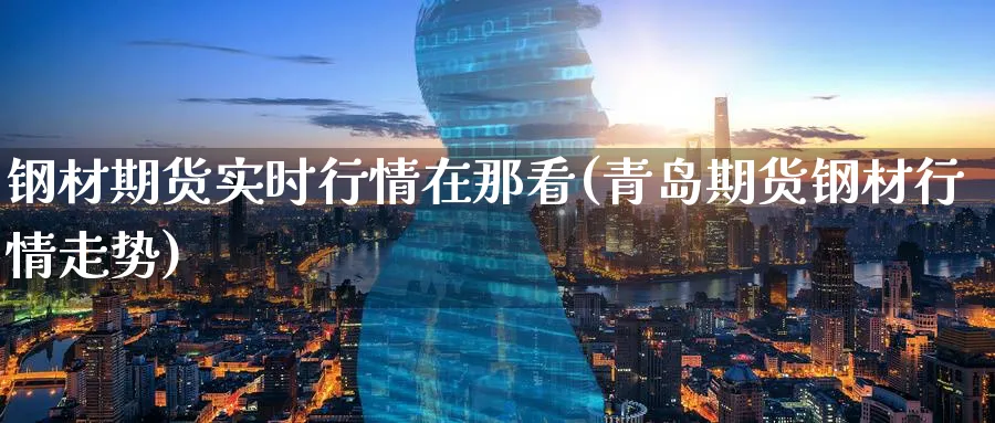 钢材期货实时行情在那看(青岛期货钢材行情走势) (https://www.ynbygsw.com/) 理财百科 第1张