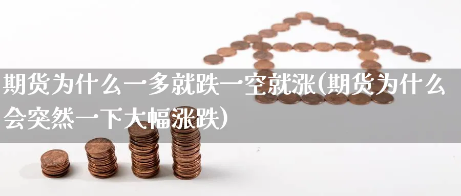 期货为什么一多就跌一空就涨(期货为什么会突然一下大幅涨跌) (https://www.ynbygsw.com/) 理财百科 第1张