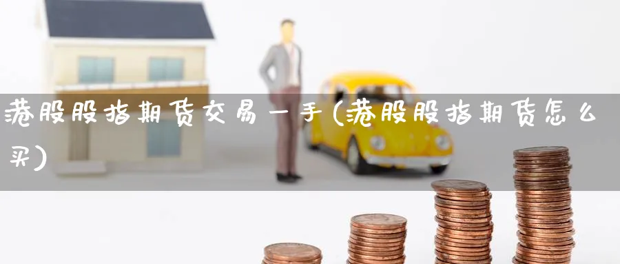 港股股指期货交易一手(港股股指期货怎么买) (https://www.ynbygsw.com/) 国际期货 第1张