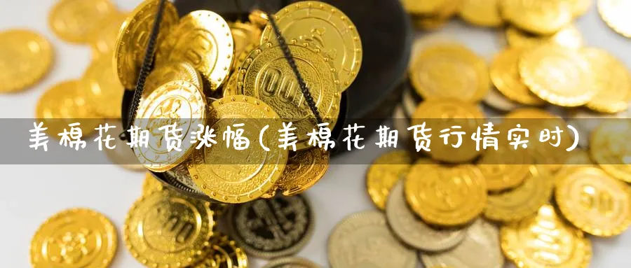 美棉花期货涨幅(美棉花期货行情实时) 期货平台 第1张-财经圈 美棉花期货涨幅(美棉花期货行情实时) (https://www.ynbygsw.com/) 期货平台 第1张
