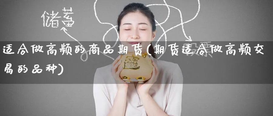 适合做高频的商品期货(期货适合做高频交易的品种) (https://www.ynbygsw.com/) 期货学习 第1张