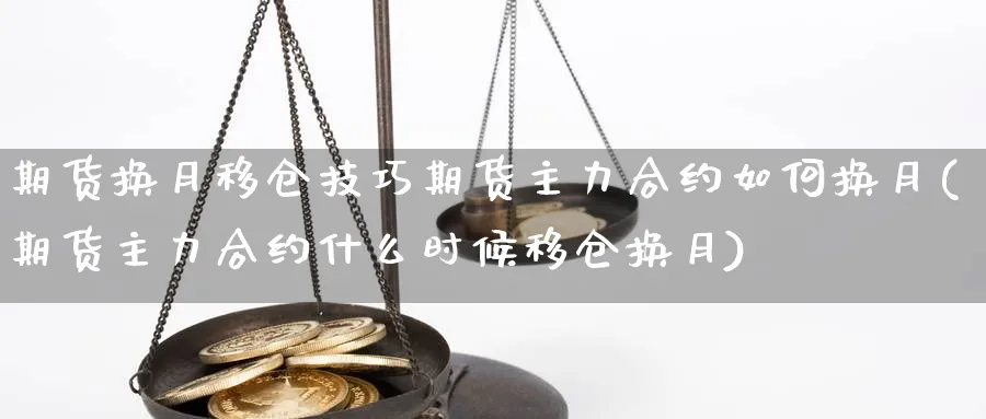 期货换月移仓技巧期货主力合约如何换月(期货主力合约什么时候移仓换月) (https://www.ynbygsw.com/) 恒指期货 第1张