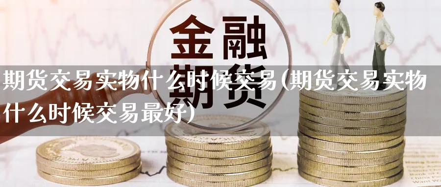 期货交易实物什么时候交易(期货交易实物什么时候交易最好) (https://www.ynbygsw.com/) 恒指期货 第1张
