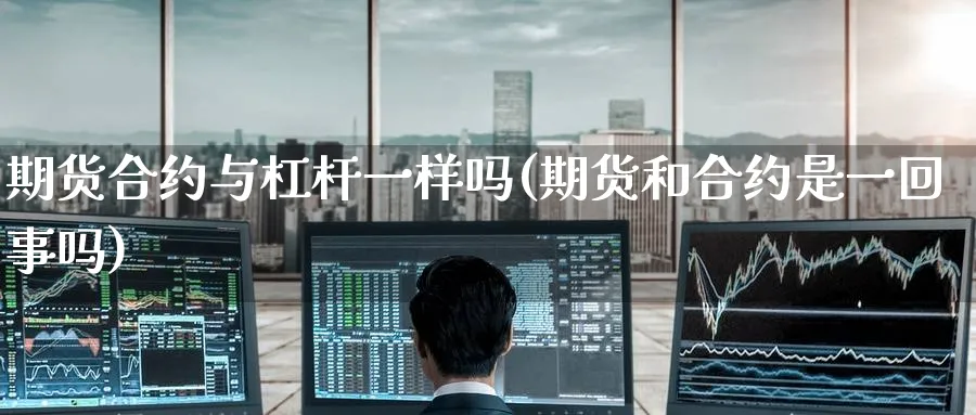 期货合约与杠杆一样吗(期货和合约是一回事吗) (https://www.ynbygsw.com/) 恒指期货 第1张