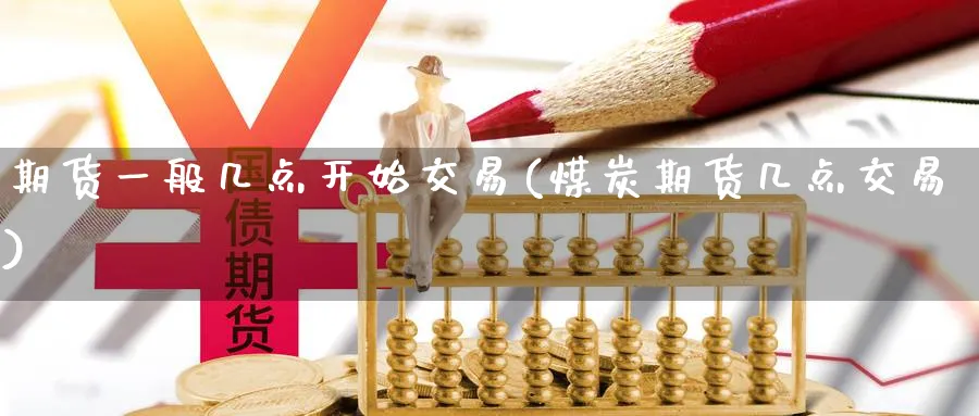 期货一般几点开始交易(煤炭期货几点交易) (https://www.ynbygsw.com/) 黄金期货 第1张