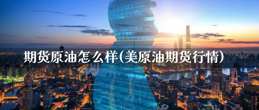 期货原油怎么样(美原油期货行情) (https://www.ynbygsw.com/) 期货软件 第1张