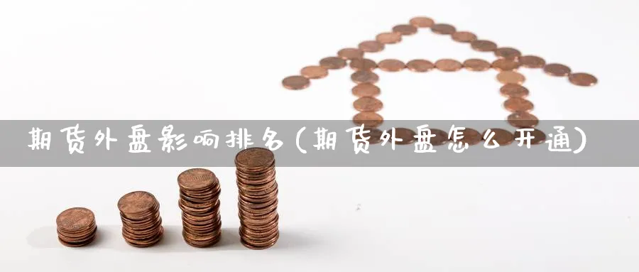 期货外盘影响排名(期货外盘怎么开通) (https://www.ynbygsw.com/) 股指期货 第1张