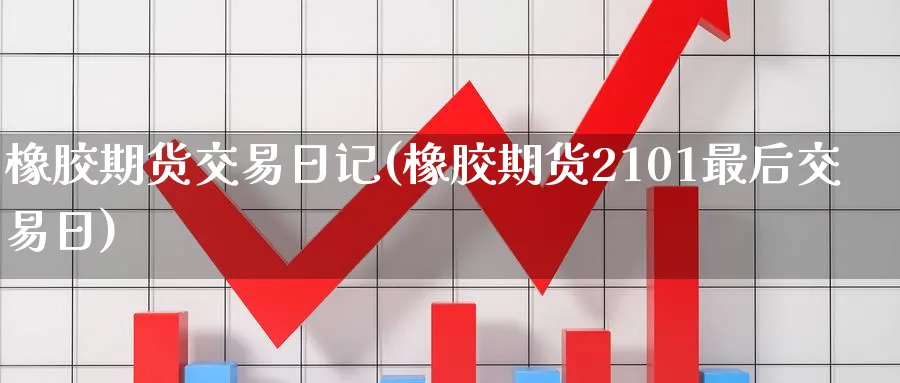 橡胶期货交易日记(橡胶期货2101最后交易日) (https://www.ynbygsw.com/) 国际期货 第1张