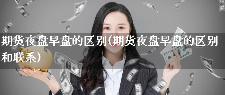 期货夜盘早盘的区别(期货夜盘早盘的区别和联系) (https://www.ynbygsw.com/) 期货行情 第1张
