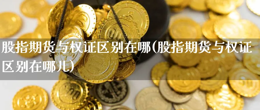 股指期货与权证区别在哪(股指期货与权证区别在哪儿) (https://www.ynbygsw.com/) 道指期货 第1张