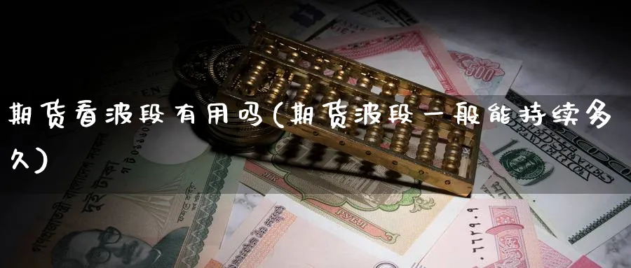 期货看波段有用吗(期货波段一般能持续多久) (https://www.ynbygsw.com/) 黄金期货 第1张