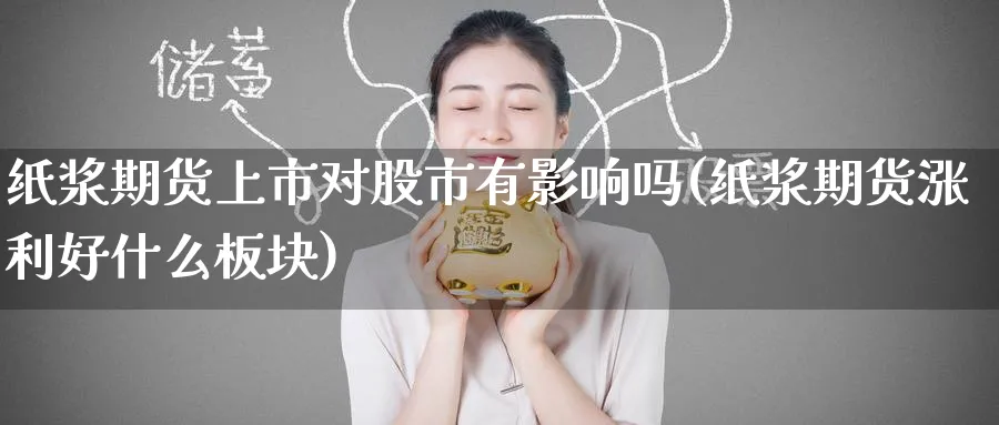 纸浆期货上市对股市有影响吗(纸浆期货涨利好什么板块) (https://www.ynbygsw.com/) 股指期货 第1张