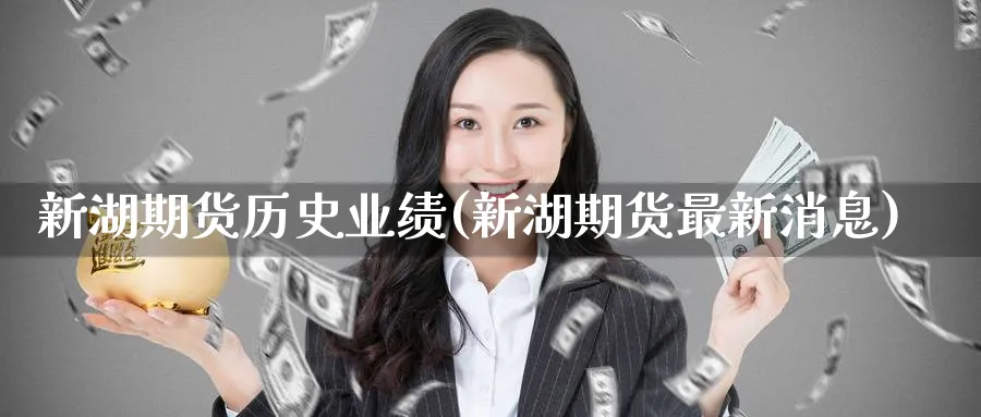 新湖期货历史业绩(新湖期货最新消息) (https://www.ynbygsw.com/) 道指期货 第1张