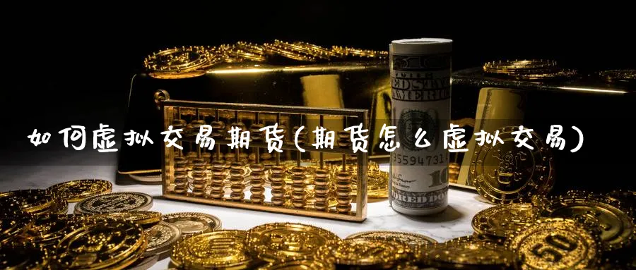 如何虚拟交易期货(期货怎么虚拟交易) (https://www.ynbygsw.com/) 理财百科 第1张