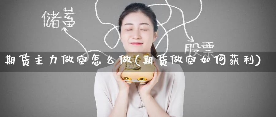 期货主力做空怎么做(期货做空如何获利) (https://www.ynbygsw.com/) 期货软件 第1张