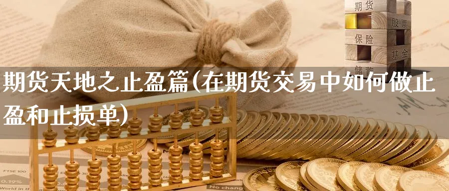 期货天地之止盈篇(在期货交易中如何做止盈和止损单) (https://www.ynbygsw.com/) 期货入门 第1张