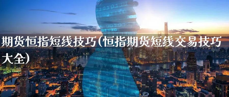 期货恒指短线技巧(恒指期货短线交易技巧大全) (https://www.ynbygsw.com/) 期货手续费 第1张
