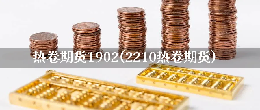 热卷期货1902(2210热卷期货) (https://www.ynbygsw.com/) 纳指期货 第1张