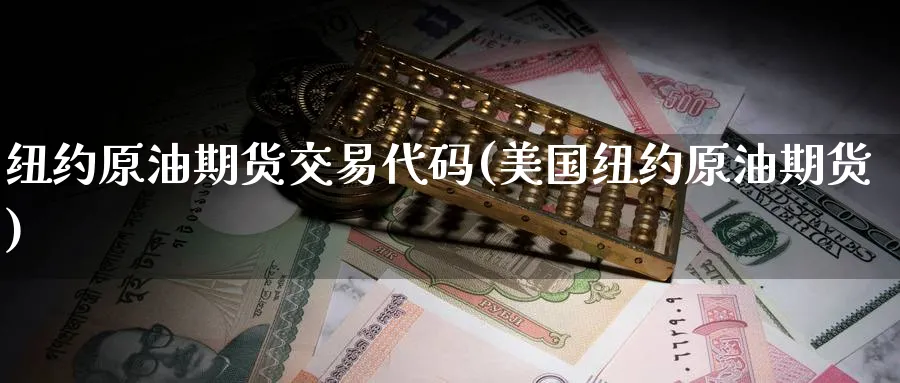 纽约原油期货交易代码(美国纽约原油期货) 股指期货 第1张-财经圈 纽约原油期货交易代码(美国纽约原油期货) (https://www.ynbygsw.com/) 股指期货 第1张