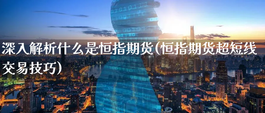 深入解析什么是恒指期货(恒指期货超短线交易技巧) (https://www.ynbygsw.com/) 股票推荐 第1张