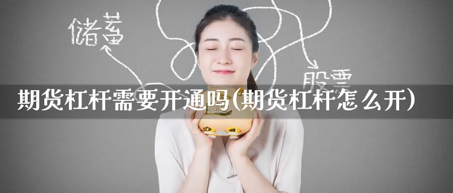 期货杠杆需要开通吗(期货杠杆怎么开) 期货行情 第1张-财经圈 期货杠杆需要开通吗(期货杠杆怎么开) (https://www.ynbygsw.com/) 期货行情 第1张